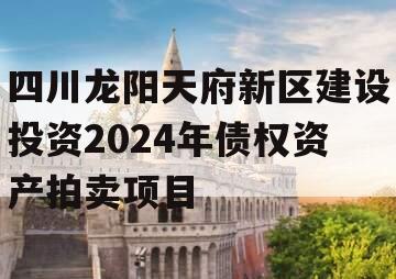 四川龙阳天府新区建设投资2024年债权资产拍卖项目