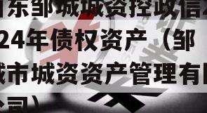 山东邹城城资控政信2024年债权资产（邹城市城资资产管理有限公司）