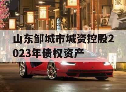 山东邹城市城资控股2023年债权资产