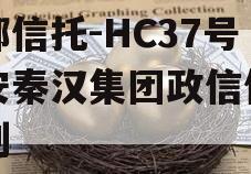 头部信托-HC37号西安秦汉集团政信信托计划