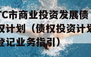 TC市商业投资发展债权计划（债权投资计划登记业务指引）