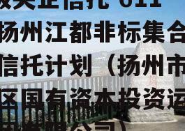 A级央企信托-611号扬州江都非标集合资金信托计划（扬州市江都区国有资本投资运营集团有限公司）