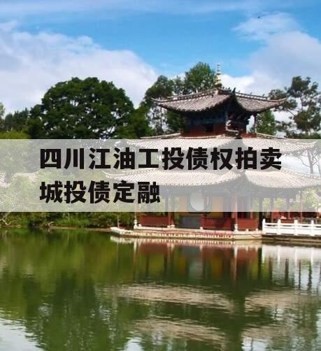 四川江油工投债权拍卖城投债定融