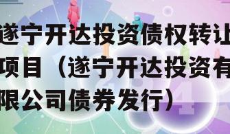 遂宁开达投资债权转让项目（遂宁开达投资有限公司债券发行）