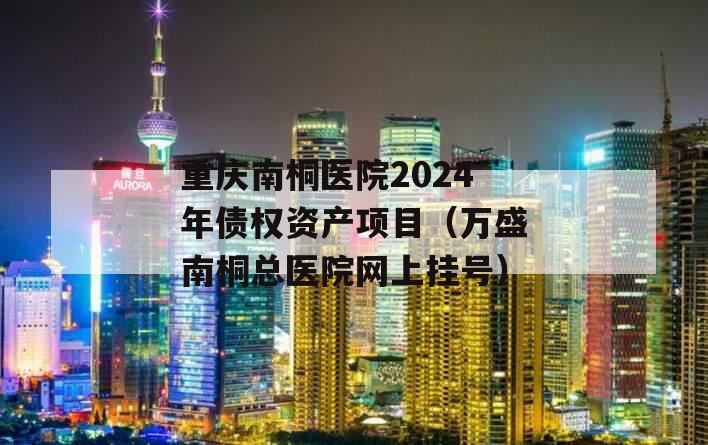 重庆南桐医院2024年债权资产项目（万盛南桐总医院网上挂号）