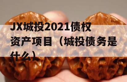 JX城投2021债权资产项目（城投债务是什么）