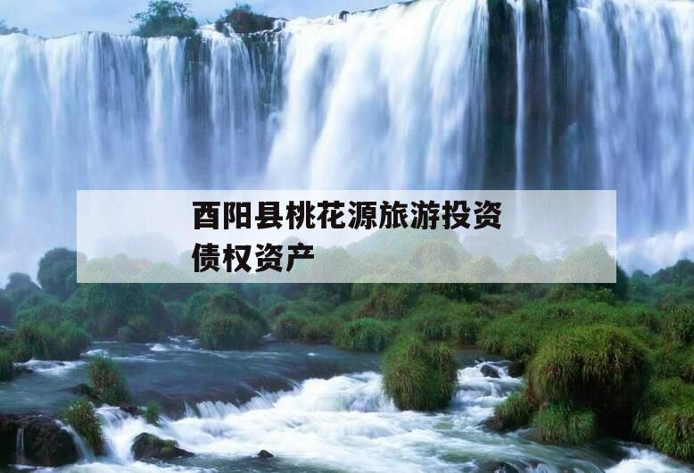 酉阳县桃花源旅游投资债权资产