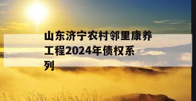 山东济宁农村邻里康养工程2024年债权系列