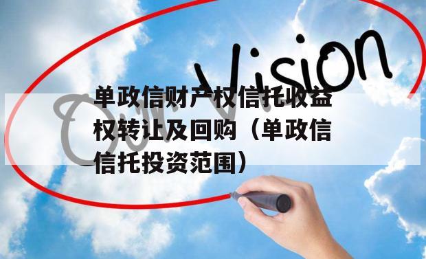 单政信财产权信托收益权转让及回购（单政信信托投资范围）