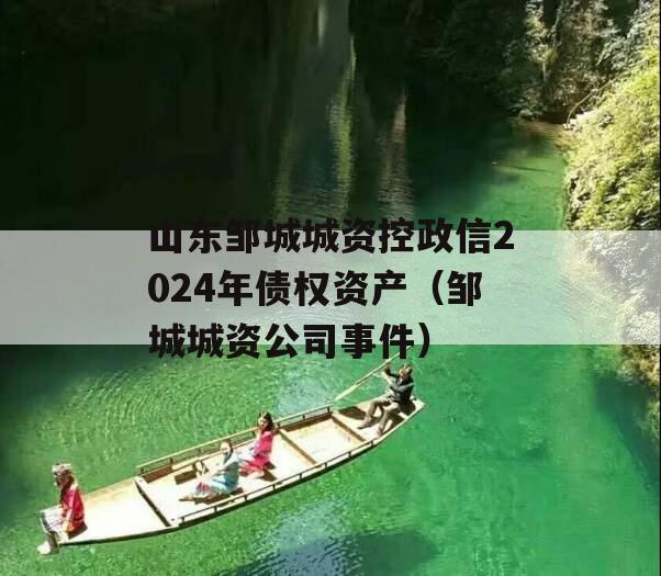 山东邹城城资控政信2024年债权资产（邹城城资公司事件）