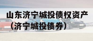 山东济宁城投债权资产（济宁城投债券）