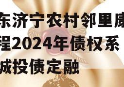 山东济宁农村邻里康养工程2024年债权系列城投债定融