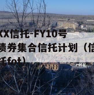 XX信托-FY10号债券集合信托计划（信托fot）