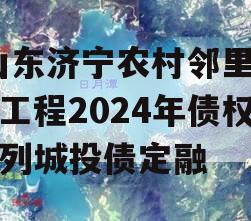 [山东济宁农村邻里康养工程2024年债权系列城投债定融