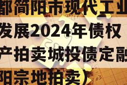 成都简阳市现代工业投资发展2024年债权资产拍卖城投债定融（简阳宗地拍卖）