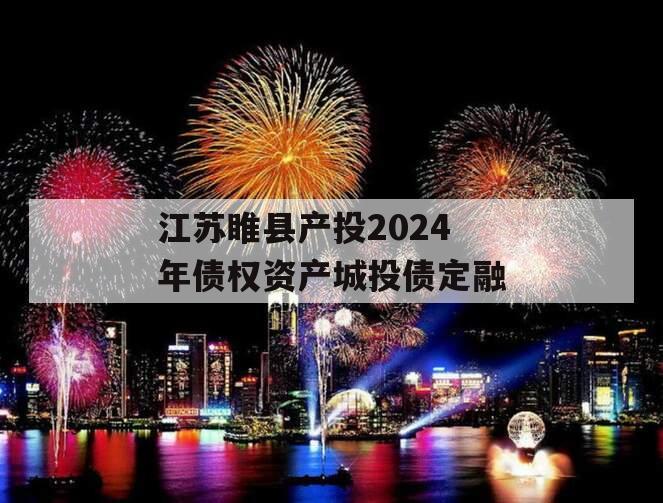江苏睢县产投2024年债权资产城投债定融