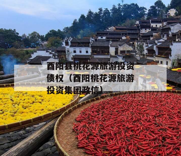 酉阳县桃花源旅游投资债权（酉阳桃花源旅游投资集团政信）