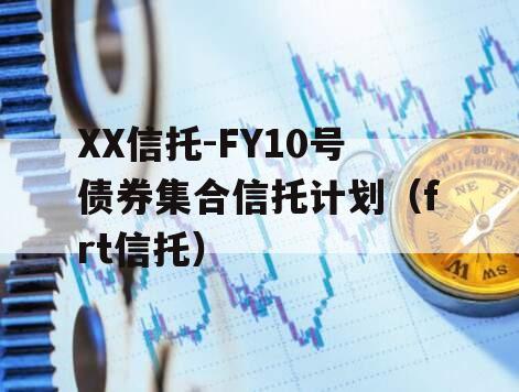 XX信托-FY10号债券集合信托计划（frt信托）