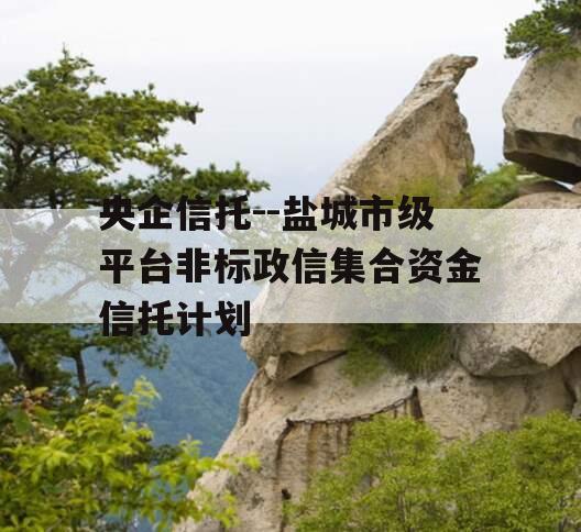 央企信托--盐城市级平台非标政信集合资金信托计划
