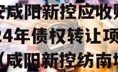 西安咸阳新控应收账款2024年债权转让项目（咸阳新控纺南城）