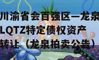 川渝省会百强区—龙泉LQTZ特定债权资产转让（龙泉拍卖公告）