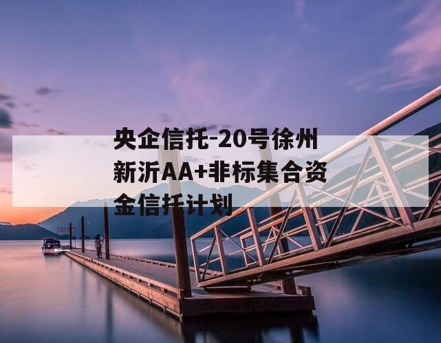 央企信托-20号徐州新沂AA+非标集合资金信托计划