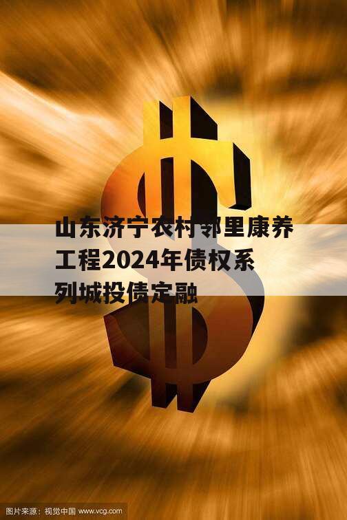 山东济宁农村邻里康养工程2024年债权系列城投债定融