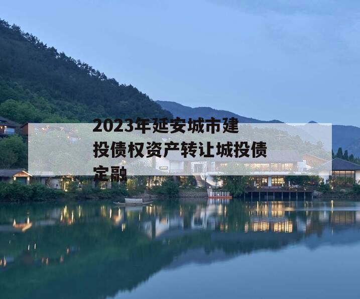 2023年延安城市建投债权资产转让城投债定融