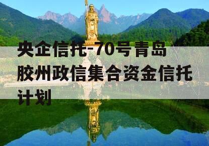 央企信托-70号青岛胶州政信集合资金信托计划