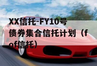 XX信托-FY10号债券集合信托计划（fof信托）
