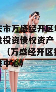 重庆市万盛经开区城市开发投资债权资产（二）】（万盛经开区投资促进中心）