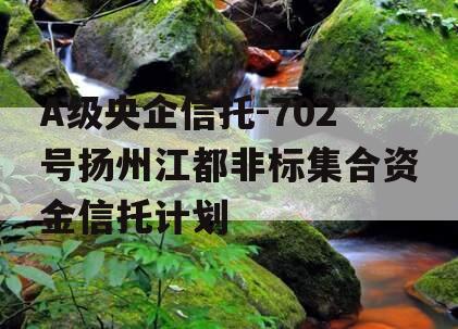A级央企信托-702号扬州江都非标集合资金信托计划
