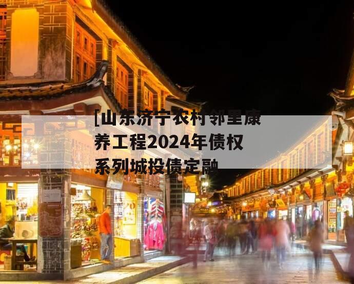 [山东济宁农村邻里康养工程2024年债权系列城投债定融