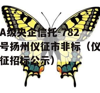 A级央企信托-782号扬州仪征市非标（仪征招标公示）