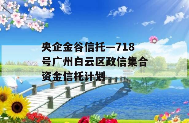 央企金谷信托—718号广州白云区政信集合资金信托计划