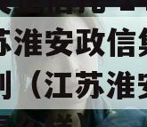 中国央企信托-146号江苏淮安政信集合信托计划（江苏淮安政信项目怎么样）