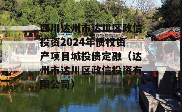 四川达州市达川区政信投资2024年债权资产项目城投债定融（达州市达川区政信投资有限公司）