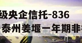 A级央企信托-836号泰州姜堰一年期非标