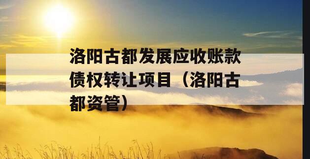 洛阳古都发展应收账款债权转让项目（洛阳古都资管）