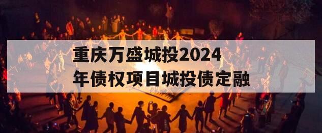 重庆万盛城投2024年债权项目城投债定融