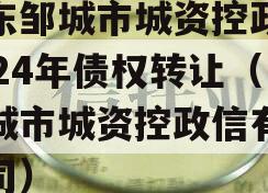 山东邹城市城资控政信2024年债权转让（邹城市城资控政信有限公司）