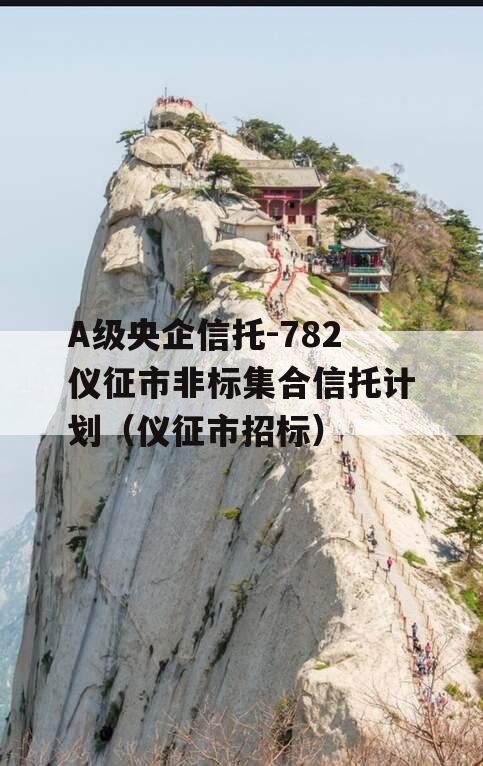 A级央企信托-782仪征市非标集合信托计划（仪征市招标）