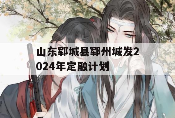 山东郓城县郓州城发2024年定融计划