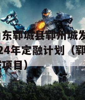 山东郓城县郓州城发2024年定融计划（郓城项目）