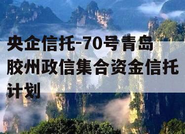 央企信托-70号青岛胶州政信集合资金信托计划