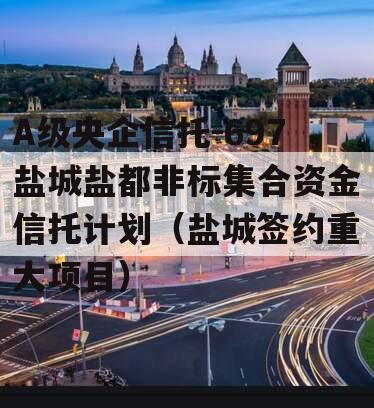 A级央企信托-697盐城盐都非标集合资金信托计划（盐城签约重大项目）