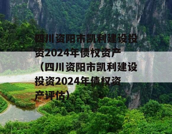 四川资阳市凯利建设投资2024年债权资产（四川资阳市凯利建设投资2024年债权资产评估）