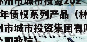 林州市城市投资2023年债权系列产品（林州市城市投资集团有限公司政信）