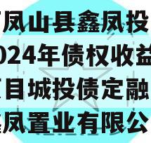 广西凤山县鑫凤投资发展2024年债权收益权项目城投债定融（广西鑫凤置业有限公司）