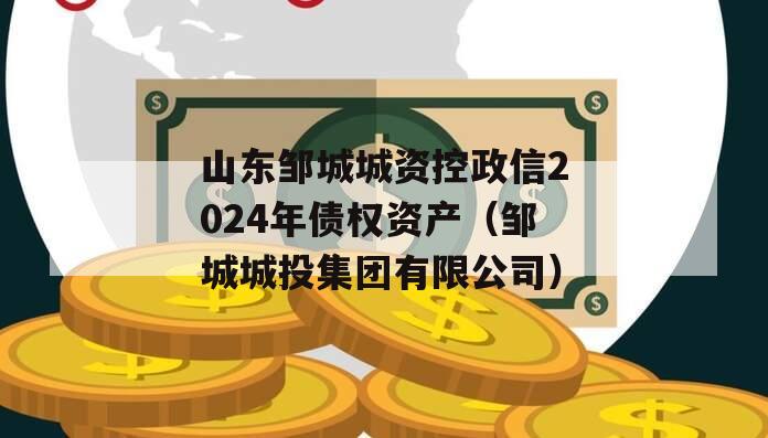 山东邹城城资控政信2024年债权资产（邹城城投集团有限公司）